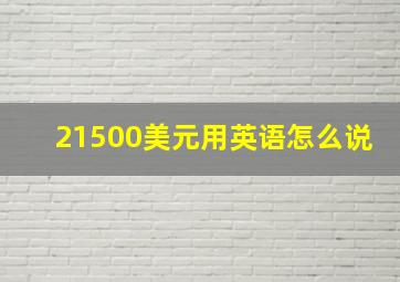 21500美元用英语怎么说