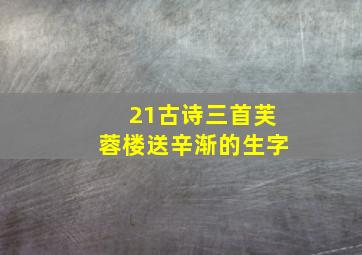 21古诗三首芙蓉楼送辛渐的生字