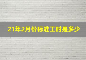 21年2月份标准工时是多少