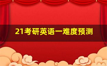 21考研英语一难度预测