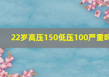 22岁高压150低压100严重吗