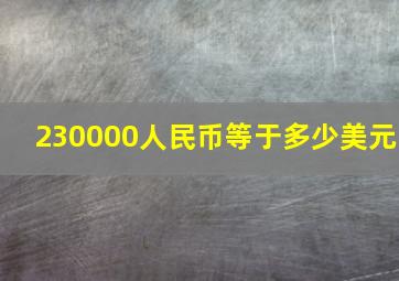 230000人民币等于多少美元