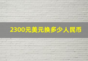 2300元美元换多少人民币