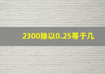 2300除以0.25等于几