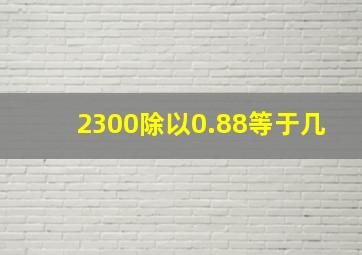 2300除以0.88等于几