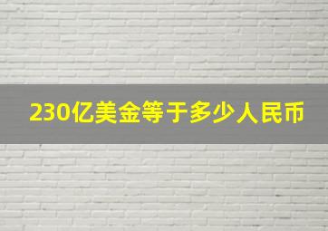 230亿美金等于多少人民币