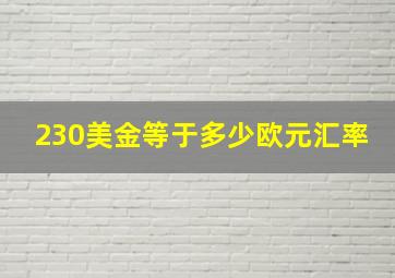 230美金等于多少欧元汇率