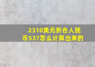 2310美元折合人民币537怎么计算出来的