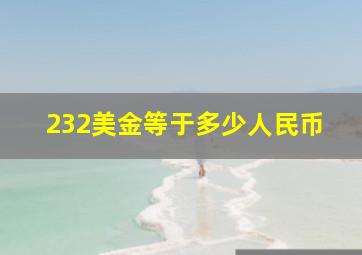 232美金等于多少人民币