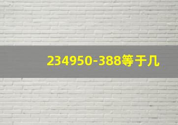 234950-388等于几