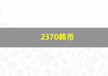 2370韩币