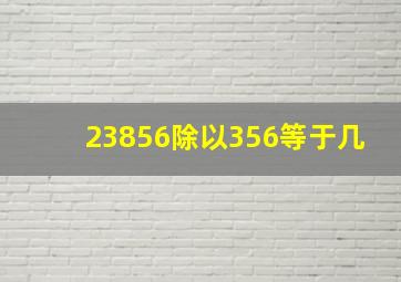 23856除以356等于几