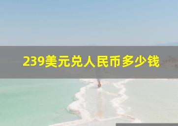 239美元兑人民币多少钱