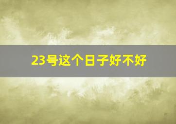 23号这个日子好不好