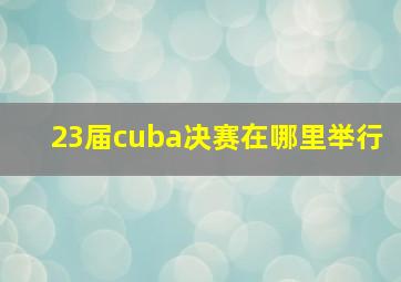 23届cuba决赛在哪里举行