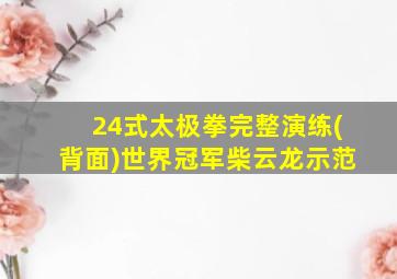 24式太极拳完整演练(背面)世界冠军柴云龙示范