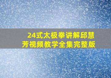 24式太极拳讲解邱慧芳视频教学全集完整版