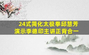 24式简化太极拳邱慧芳演示李德印主讲正背合一