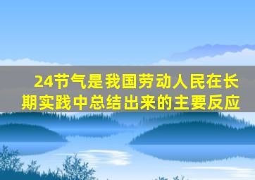 24节气是我国劳动人民在长期实践中总结出来的主要反应