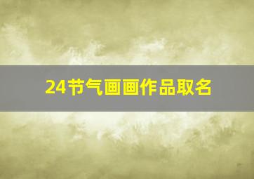 24节气画画作品取名