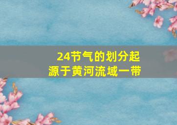 24节气的划分起源于黄河流域一带