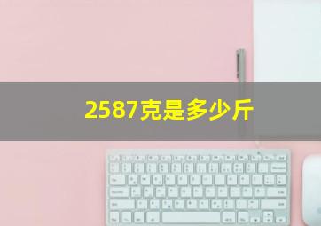 2587克是多少斤