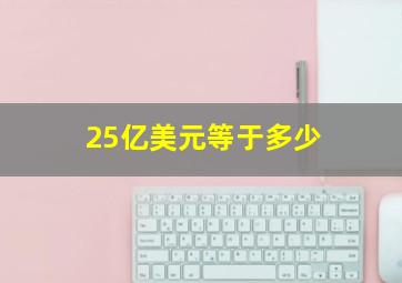 25亿美元等于多少