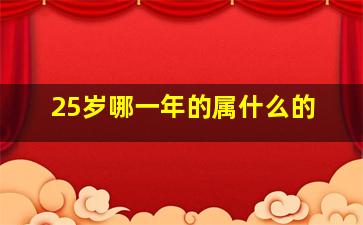 25岁哪一年的属什么的