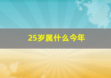 25岁属什么今年