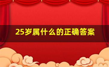 25岁属什么的正确答案