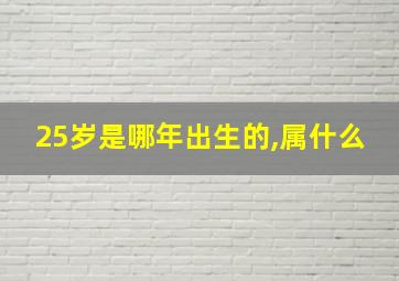 25岁是哪年出生的,属什么