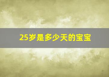 25岁是多少天的宝宝