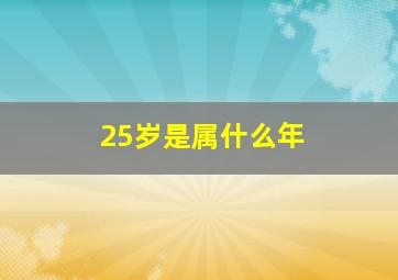 25岁是属什么年