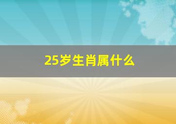 25岁生肖属什么