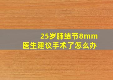 25岁肺结节8mm医生建议手术了怎么办