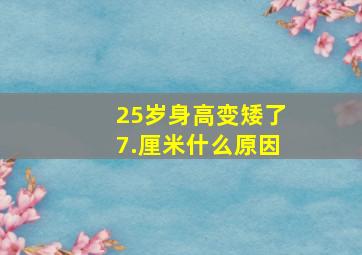 25岁身高变矮了7.厘米什么原因