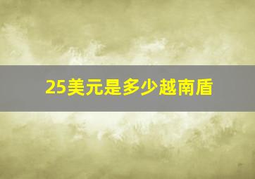 25美元是多少越南盾