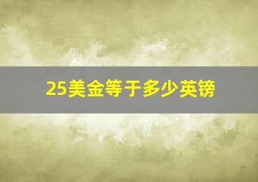 25美金等于多少英镑