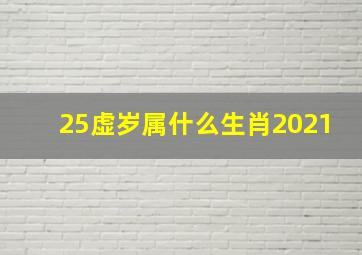 25虚岁属什么生肖2021