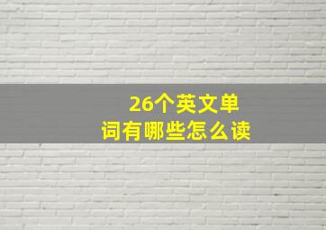 26个英文单词有哪些怎么读