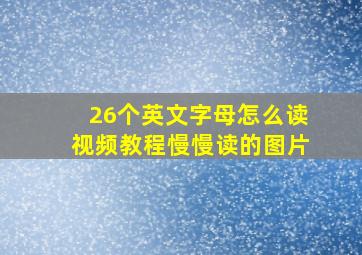 26个英文字母怎么读视频教程慢慢读的图片