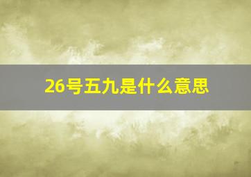 26号五九是什么意思