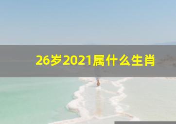 26岁2021属什么生肖