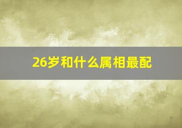 26岁和什么属相最配