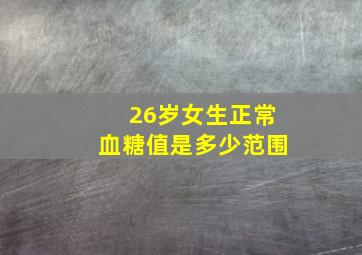 26岁女生正常血糖值是多少范围