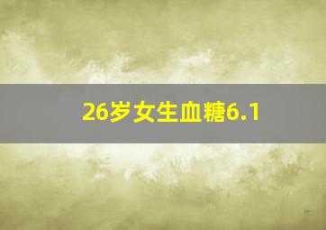 26岁女生血糖6.1