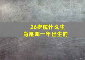 26岁属什么生肖是哪一年出生的