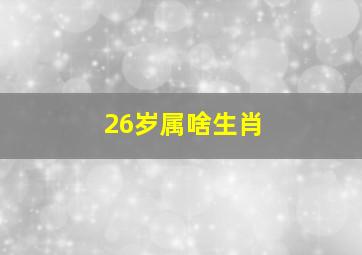 26岁属啥生肖