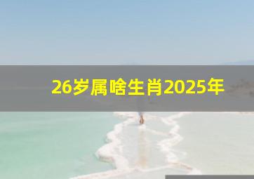 26岁属啥生肖2025年