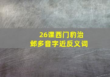 26课西门豹治邺多音字近反义词